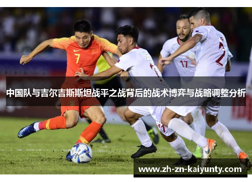 中国队与吉尔吉斯斯坦战平之战背后的战术博弈与战略调整分析