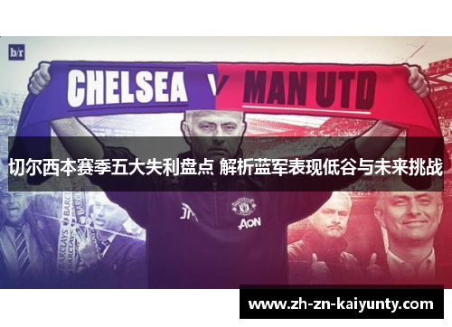 切尔西本赛季五大失利盘点 解析蓝军表现低谷与未来挑战
