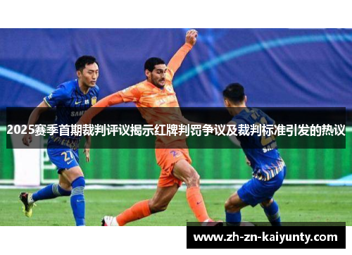 2025赛季首期裁判评议揭示红牌判罚争议及裁判标准引发的热议