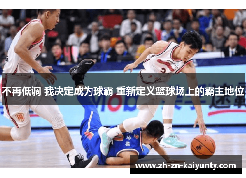 不再低调 我决定成为球霸 重新定义篮球场上的霸主地位