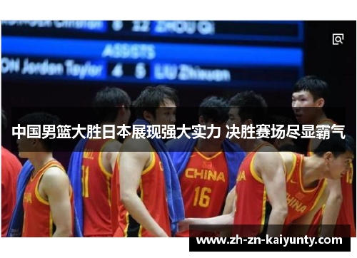 中国男篮大胜日本展现强大实力 决胜赛场尽显霸气