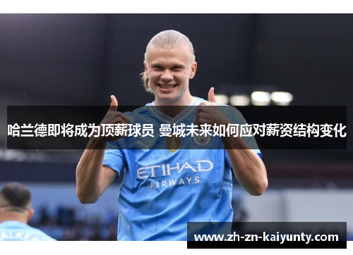 哈兰德即将成为顶薪球员 曼城未来如何应对薪资结构变化