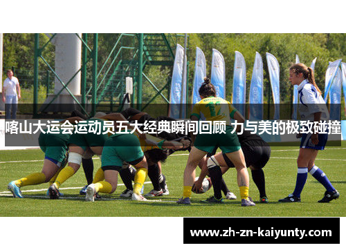 喀山大运会运动员五大经典瞬间回顾 力与美的极致碰撞