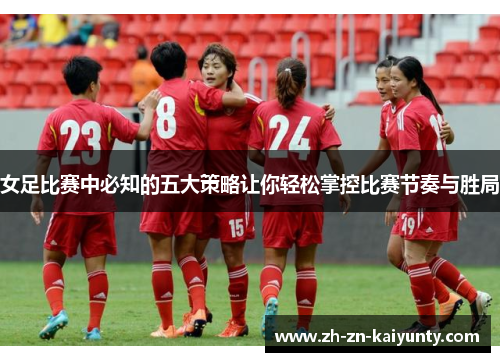 女足比赛中必知的五大策略让你轻松掌控比赛节奏与胜局