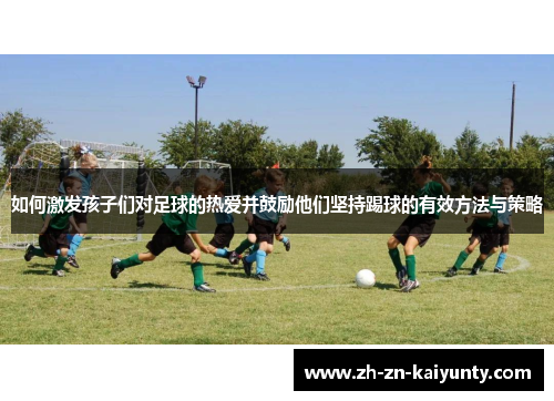 如何激发孩子们对足球的热爱并鼓励他们坚持踢球的有效方法与策略
