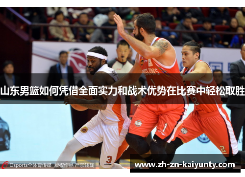 山东男篮如何凭借全面实力和战术优势在比赛中轻松取胜
