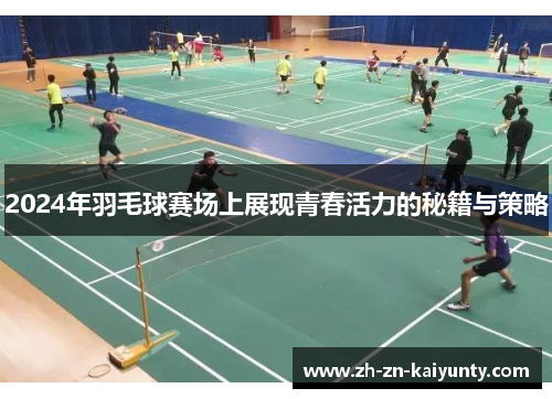2024年羽毛球赛场上展现青春活力的秘籍与策略