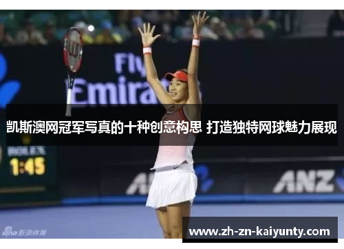 凯斯澳网冠军写真的十种创意构思 打造独特网球魅力展现