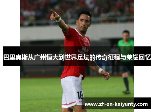 巴里奥斯从广州恒大到世界足坛的传奇征程与荣耀回忆