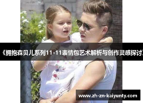 《拥抱森贝儿系列11-11表情包艺术解析与创作灵感探讨》