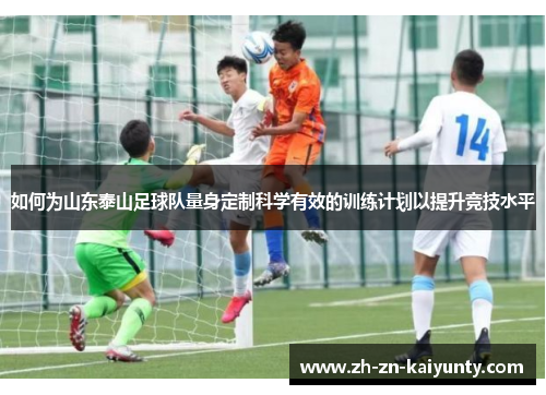 如何为山东泰山足球队量身定制科学有效的训练计划以提升竞技水平