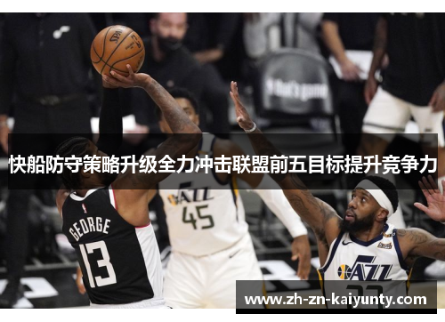 快船防守策略升级全力冲击联盟前五目标提升竞争力