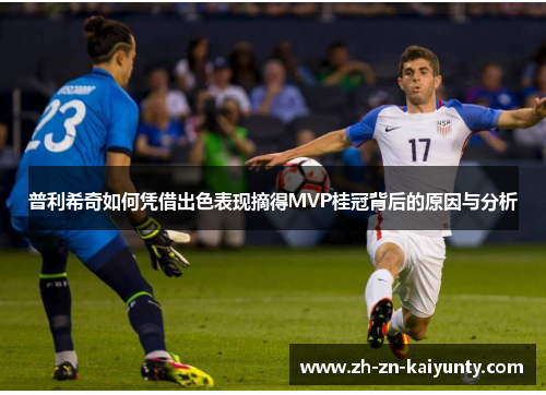 普利希奇如何凭借出色表现摘得MVP桂冠背后的原因与分析