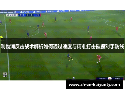 利物浦反击战术解析如何通过速度与精准打击摧毁对手防线