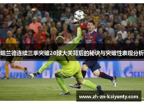 哈兰德连续三季突破20球大关背后的秘诀与突破性表现分析