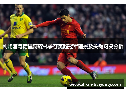 利物浦与诺里奇森林争夺英超冠军前景及关键对决分析