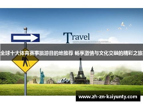 全球十大体育赛事旅游目的地推荐 畅享激情与文化交融的精彩之旅