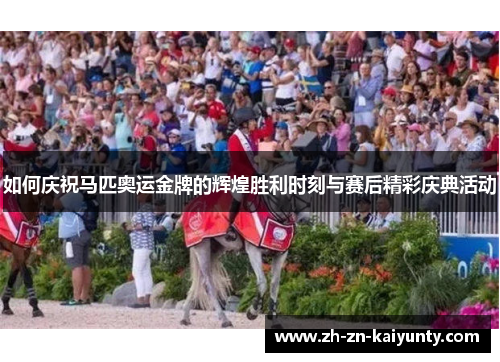 如何庆祝马匹奥运金牌的辉煌胜利时刻与赛后精彩庆典活动