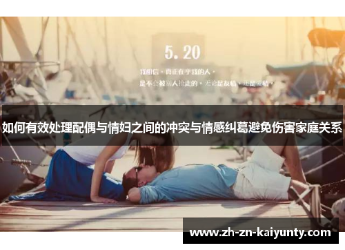 如何有效处理配偶与情妇之间的冲突与情感纠葛避免伤害家庭关系