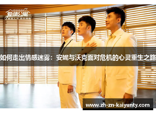 如何走出情感迷雾：安妮与沃克面对危机的心灵重生之路