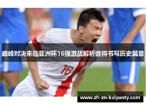 巅峰对决来临亚洲杯16强激战解析谁将书写历史篇章