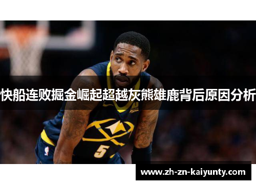 快船连败掘金崛起超越灰熊雄鹿背后原因分析