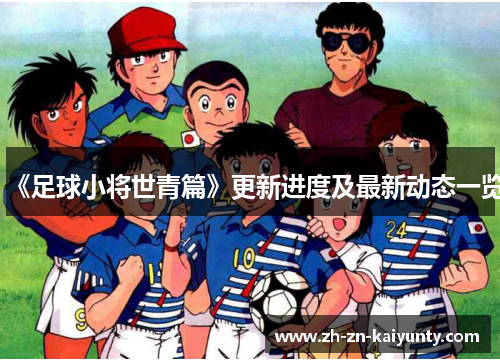 《足球小将世青篇》更新进度及最新动态一览
