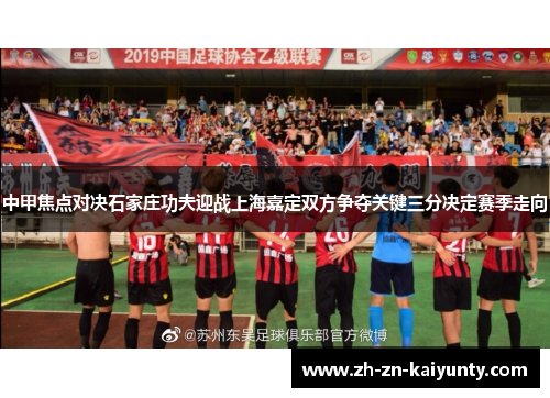 中甲焦点对决石家庄功夫迎战上海嘉定双方争夺关键三分决定赛季走向