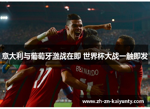 意大利与葡萄牙激战在即 世界杯大战一触即发