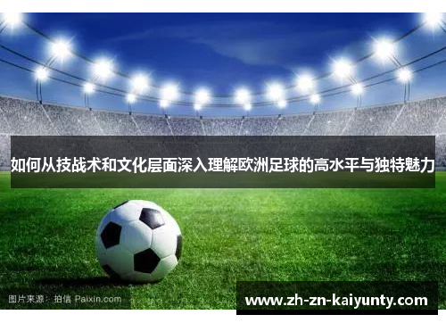 如何从技战术和文化层面深入理解欧洲足球的高水平与独特魅力