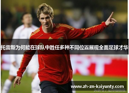 托雷斯为何能在球队中胜任多种不同位置展现全面足球才华