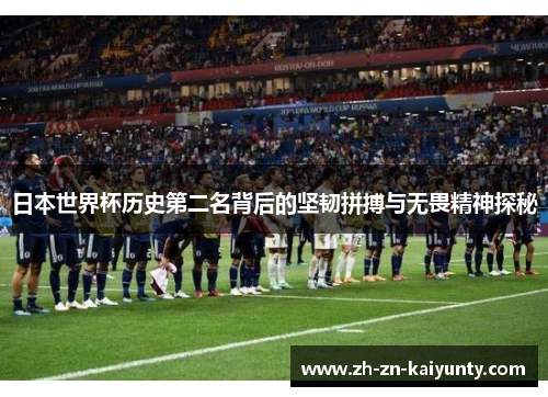 日本世界杯历史第二名背后的坚韧拼搏与无畏精神探秘
