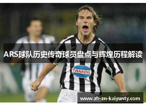ARS球队历史传奇球员盘点与辉煌历程解读