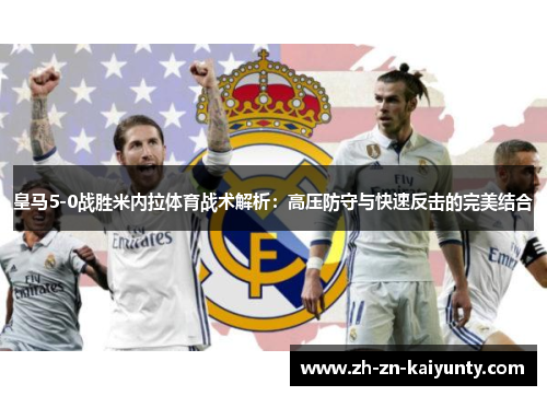 皇马5-0战胜米内拉体育战术解析：高压防守与快速反击的完美结合