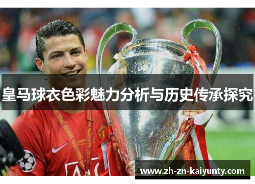 皇马球衣色彩魅力分析与历史传承探究