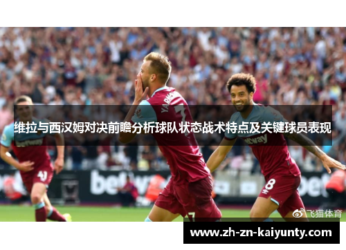 维拉与西汉姆对决前瞻分析球队状态战术特点及关键球员表现