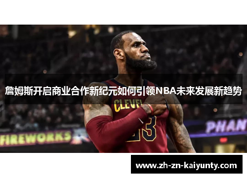 詹姆斯开启商业合作新纪元如何引领NBA未来发展新趋势