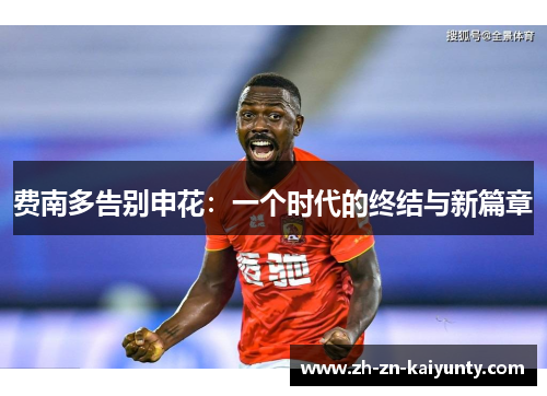 费南多告别申花：一个时代的终结与新篇章