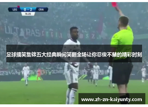 足球搞笑集锦五大经典瞬间笑翻全场让你忍俊不禁的精彩时刻