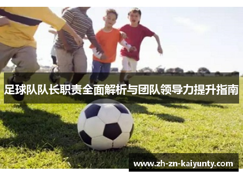 足球队队长职责全面解析与团队领导力提升指南