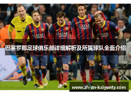 巴塞罗那足球俱乐部详细解析及所属球队全面介绍