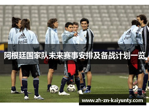 阿根廷国家队未来赛事安排及备战计划一览