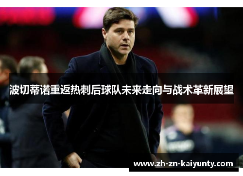 波切蒂诺重返热刺后球队未来走向与战术革新展望