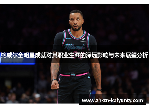 鲍威尔全明星成就对其职业生涯的深远影响与未来展望分析