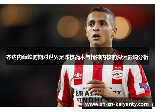 齐达内巅峰时期对世界足球技战术与精神内核的深远影响分析