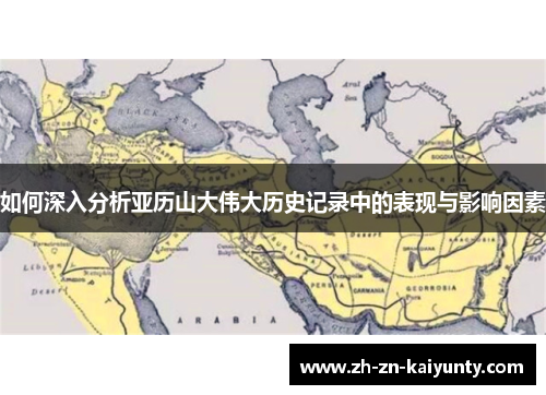 如何深入分析亚历山大伟大历史记录中的表现与影响因素