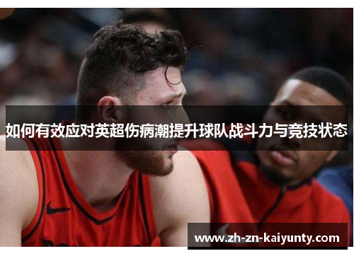 如何有效应对英超伤病潮提升球队战斗力与竞技状态