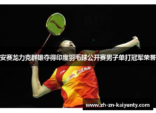 安赛龙力克群雄夺得印度羽毛球公开赛男子单打冠军荣誉