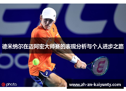 德米纳尔在迈阿密大师赛的表现分析与个人进步之路