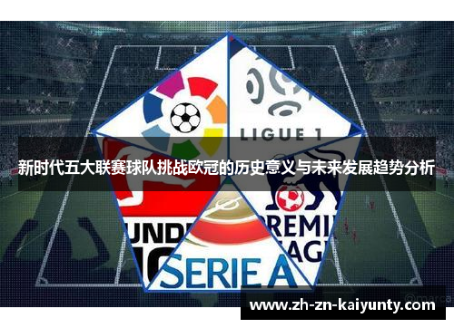 新时代五大联赛球队挑战欧冠的历史意义与未来发展趋势分析